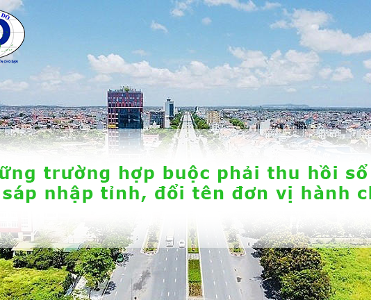 Những trường hợp buộc phải thu hồi sổ đỏ khi sáp nhập tỉnh, đổi tên đơn vị hành chính